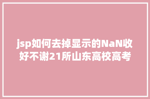 jsp如何去掉显示的NaN收好不谢21所山东高校高考登科查询通道送给你