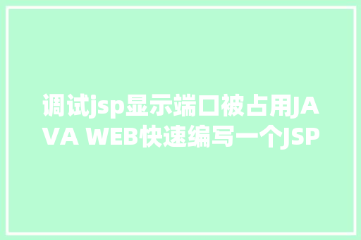 调试jsp显示端口被占用JAVA WEB快速编写一个JSP WEB网站懂得网站的根本构造 调试 安排 HTML