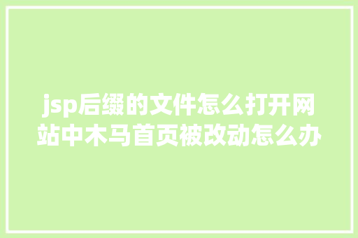 jsp后缀的文件怎么打开网站中木马首页被改动怎么办 Node.js