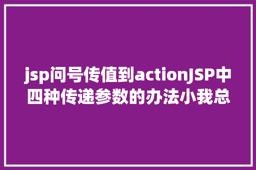 jsp问号传值到actionJSP中四种传递参数的办法小我总结简略适用 SQL