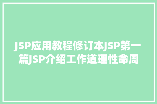 JSP应用教程修订本JSP第一篇JSP介绍工作道理性命周期语法指令修订版 AJAX