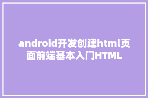 android开发创建html页面前端基本入门HTML Bootstrap