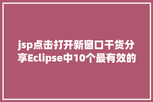 jsp点击打开新窗口干货分享Eclipse中10个最有效的快捷键组合