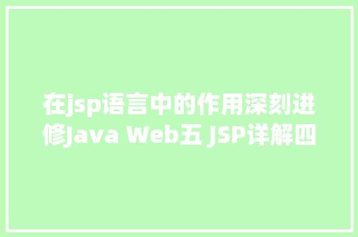 在jsp语言中的作用深刻进修Java Web五 JSP详解四年夜感化域九年夜内置对象等 Docker