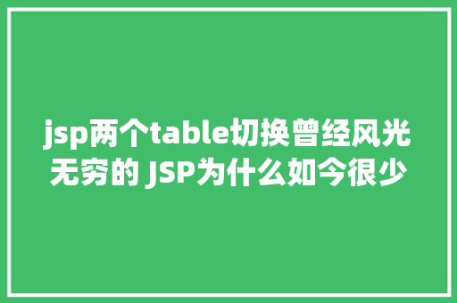 jsp两个table切换曾经风光无穷的 JSP为什么如今很少有人应用了 Vue.js