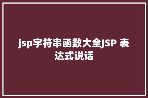 jsp字符串函数大全JSP 表达式说话 React