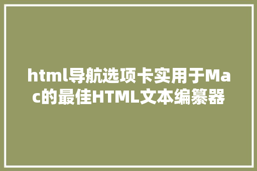 html导航选项卡实用于Mac的最佳HTML文本编纂器编码开辟必备 Python