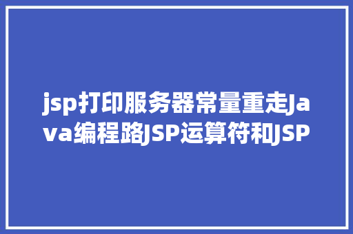 jsp打印服务器常量重走Java编程路JSP运算符和JSP常量