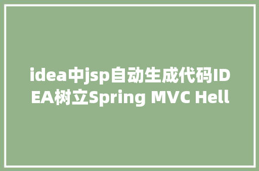 idea中jsp自动生成代码IDEA树立Spring MVC Hello World 具体入门教程