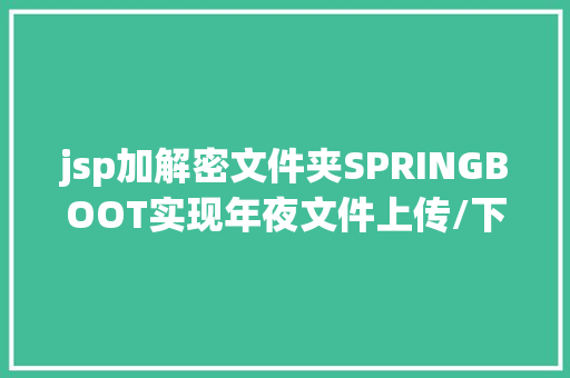 jsp加解密文件夹SPRINGBOOT实现年夜文件上传/下载分片断点续传