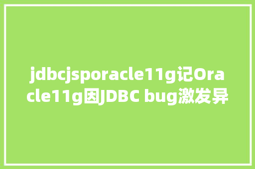 jdbcjsporacle11g记Oracle11g因JDBC bug激发异常Library Cache Lock期待处置事宜 Webpack