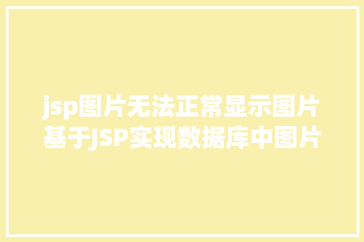 jsp图片无法正常显示图片基于JSP实现数据库中图片的存储与显示 RESTful API