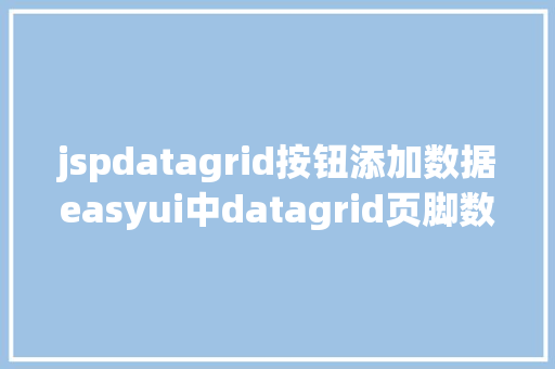 jspdatagrid按钮添加数据easyui中datagrid页脚数据动态刷新以及JS获取项目标绝对路径