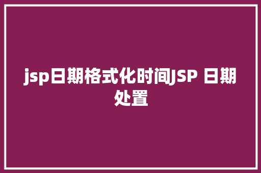 jsp日期格式化时间JSP 日期处置 PHP