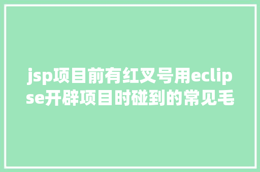 jsp项目前有红叉号用eclipse开辟项目时碰到的常见毛病和配套解决计划 PHP