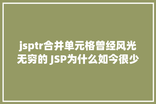 jsptr合并单元格曾经风光无穷的 JSP为什么如今很少有人应用了 Vue.js