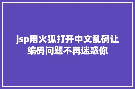 jsp用火狐打开中文乱码让编码问题不再迷惑你