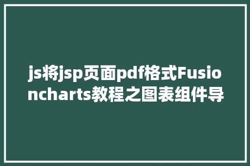 js将jsp页面pdf格式Fusioncharts教程之图表组件导出图片和PDF文件