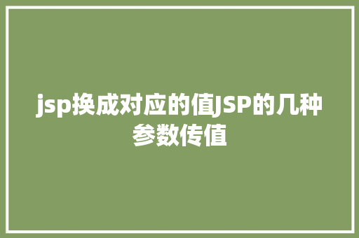 jsp换成对应的值JSP的几种参数传值 HTML