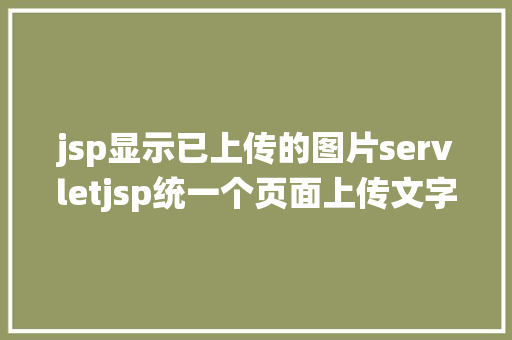 jsp显示已上传的图片servletjsp统一个页面上传文字图片并将图片地址保留到MYSQL JavaScript