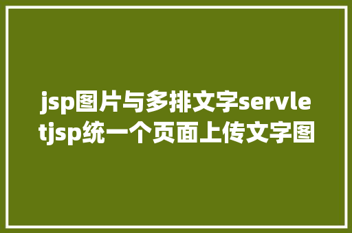 jsp图片与多排文字servletjsp统一个页面上传文字图片并将图片地址保留到MYSQL Webpack