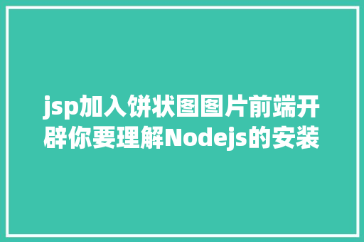 jsp加入饼状图图片前端开辟你要理解Nodejs的安装和应用办法