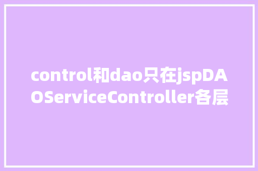 control和dao只在jspDAOServiceController各层之间的关系