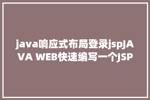 java响应式布局登录jspJAVA WEB快速编写一个JSP WEB网站懂得网站的根本构造 调试 安排 NoSQL