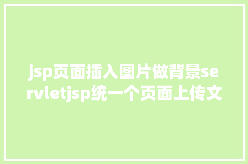 jsp页面插入图片做背景servletjsp统一个页面上传文字图片并将图片地址保留到MYSQL SQL