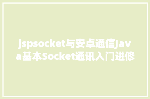 jspsocket与安卓通信Java基本Socket通讯入门进修 Docker