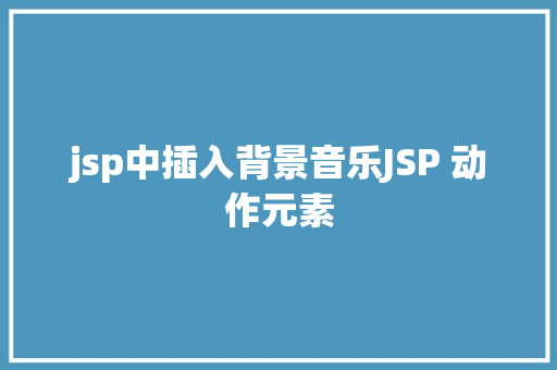 jsp中插入背景音乐JSP 动作元素 PHP