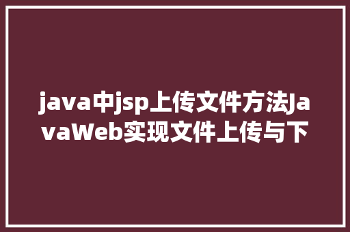 java中jsp上传文件方法JavaWeb实现文件上传与下载 Python