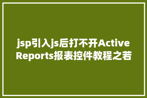 jsp引入js后打不开ActiveReports报表控件教程之若何应用JSP法式挪用it