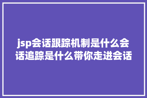 jsp会话跟踪机制是什么会话追踪是什么带你走进会话追踪技巧 GraphQL