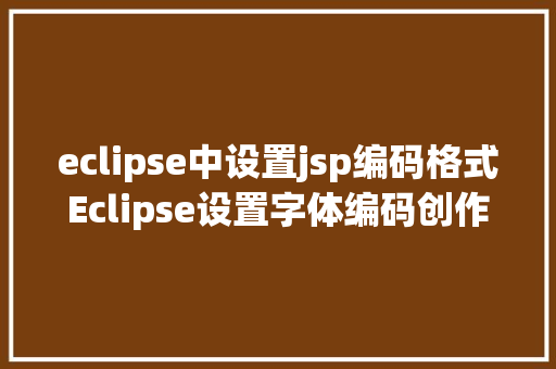 eclipse中设置jsp编码格式Eclipse设置字体编码创作者信息 Node.js