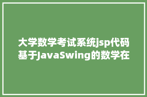 大学数学考试系统jsp代码基于JavaSwing的数学在线演习体系java在线测验jsp源代码mysql