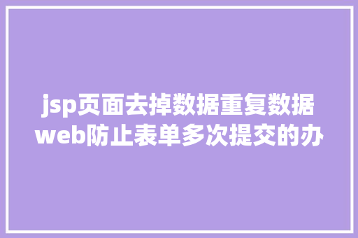 jsp页面去掉数据重复数据web防止表单多次提交的办法 Ruby