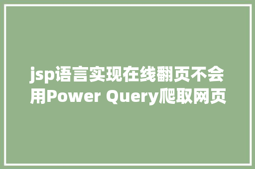 jsp语言实现在线翻页不会用Power Query爬取网页年夜神亲自具体示范6个案例教会你 Bootstrap