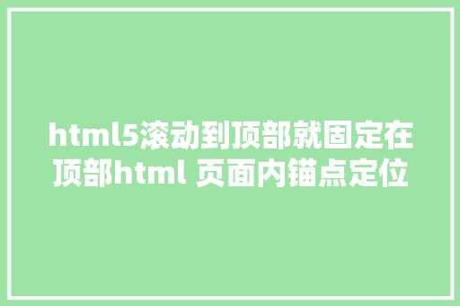 html5滚动到顶部就固定在顶部html 页面内锚点定位及跳转办法总结