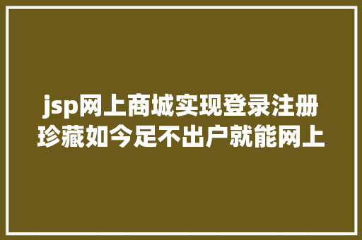 jsp网上商城实现登录注册珍藏如今足不出户就能网上解决市场主体挂号～