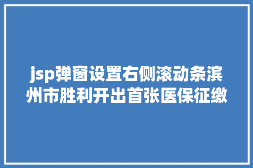 jsp弹窗设置右侧滚动条滨州市胜利开出首张医保征缴电子单子内附操作手册 Docker