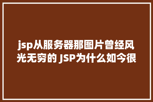 jsp从服务器那图片曾经风光无穷的 JSP为什么如今很少有人应用了