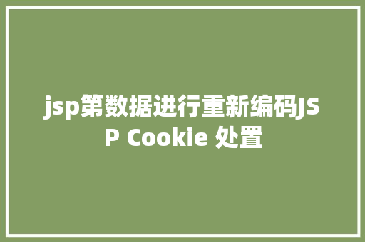 jsp第数据进行重新编码JSP Cookie 处置 HTML