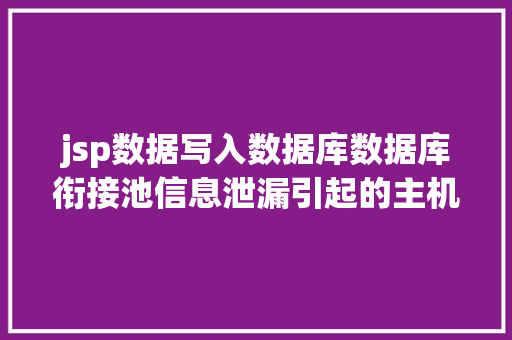 jsp数据写入数据库数据库衔接池信息泄漏引起的主机失守实战记载