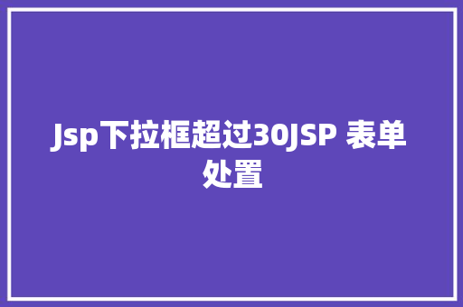 Jsp下拉框超过30JSP 表单处置 Bootstrap