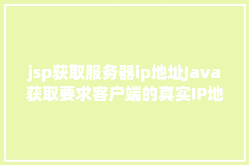 jsp获取服务器ip地址Java获取要求客户端的真实IP地址不管你怎么经由几层署理 AJAX