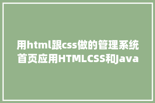 用html跟css做的管理系统首页应用HTMLCSS和JavaScript构建响应式企业官网