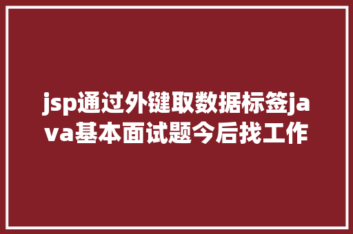 jsp通过外键取数据标签java基本面试题今后找工作就靠它了