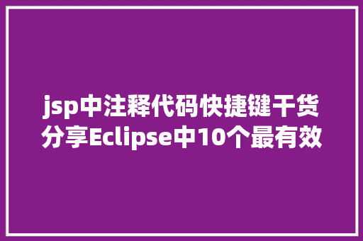 jsp中注释代码快捷键干货分享Eclipse中10个最有效的快捷键组合