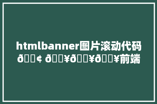 htmlbanner图片滚动代码? ???前端开辟实现B站首页动态banner